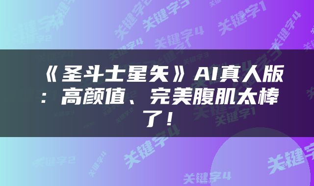 《圣斗士星矢》AI真人版：高颜值、完美腹肌太棒了！