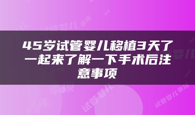 45岁试管婴儿移植3天了一起来了解一下手术后注意事项