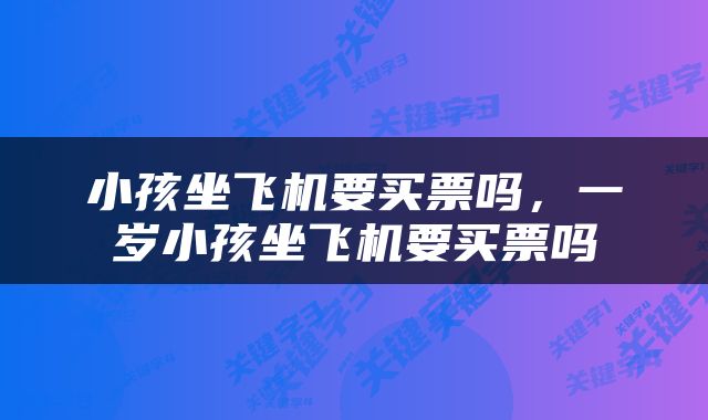 小孩坐飞机要买票吗，一岁小孩坐飞机要买票吗