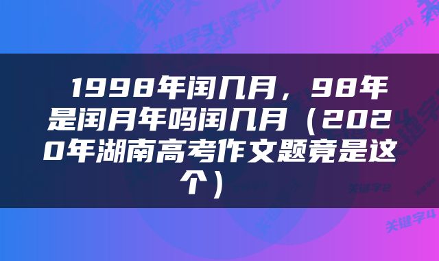  1998年闰几月，98年是闰月年吗闰几月（2020年湖南高考作文题竟是这个） 