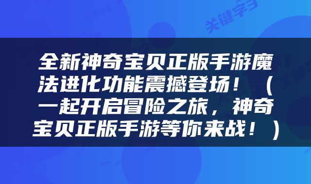 全新神奇宝贝正版手游魔法进化功能震撼登场！（一起开启冒险之旅，神奇宝贝正版手游等你来战！）