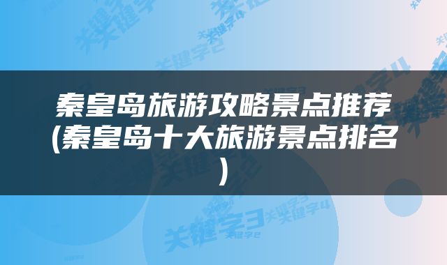 秦皇岛旅游攻略景点推荐(秦皇岛十大旅游景点排名)