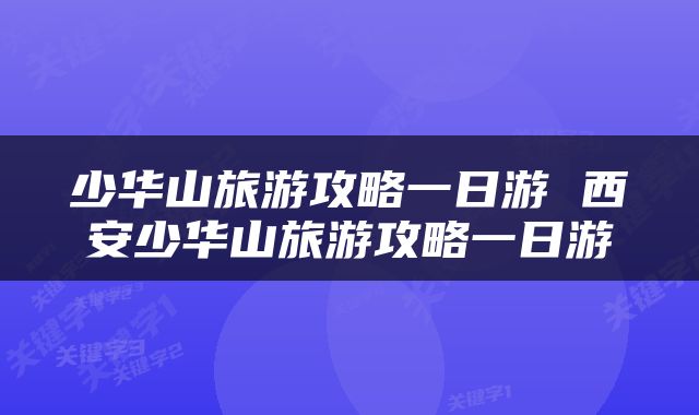 少华山旅游攻略一日游 西安少华山旅游攻略一日游