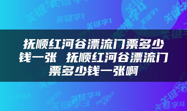 抚顺红河谷漂流门票多少钱一张 抚顺红河谷漂流门票多少钱一张啊