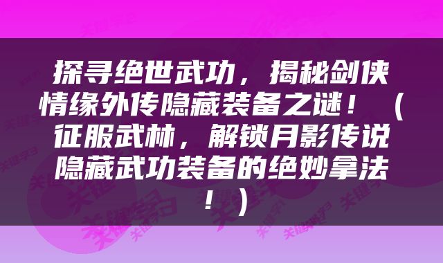探寻绝世武功，揭秘剑侠情缘外传隐藏装备之谜！（征服武林，解锁月影传说隐藏武功装备的绝妙拿法！）
