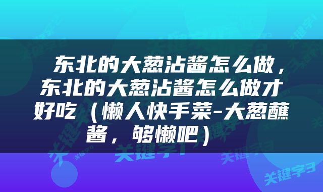  东北的大葱沾酱怎么做，东北的大葱沾酱怎么做才好吃（懒人快手菜-大葱蘸酱，够懒吧） 