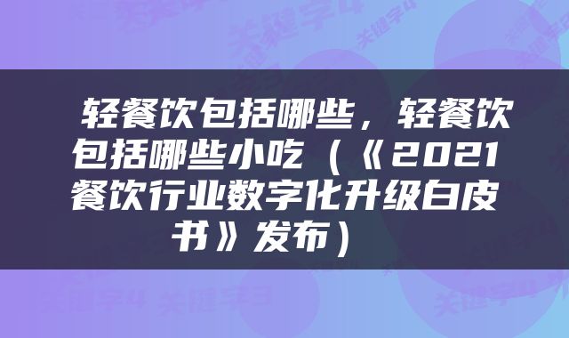  轻餐饮包括哪些，轻餐饮包括哪些小吃（《2021餐饮行业数字化升级白皮书》发布） 