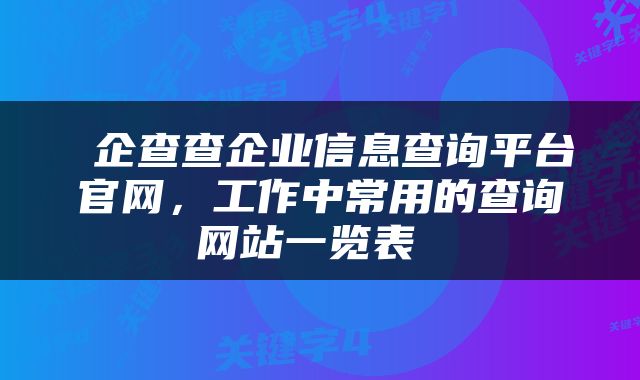  企查查企业信息查询平台官网，工作中常用的查询网站一览表 