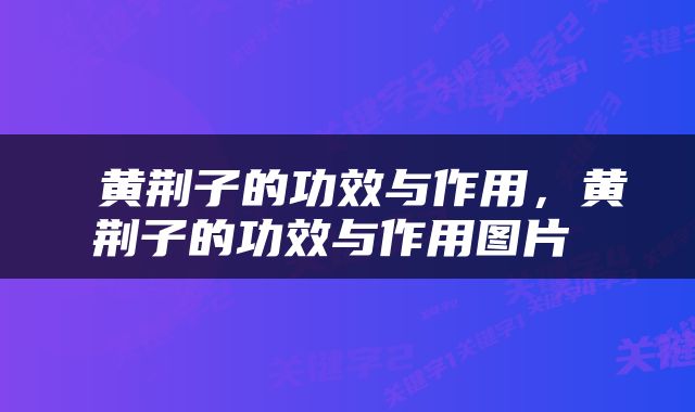  黄荆子的功效与作用，黄荆子的功效与作用图片 