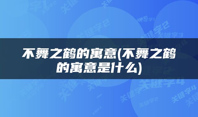 不舞之鹤的寓意(不舞之鹤的寓意是什么)