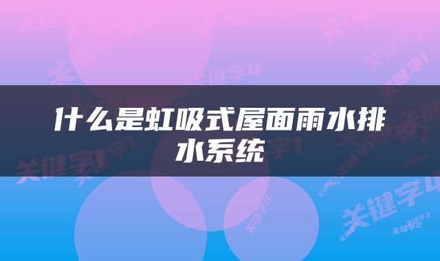 什么是虹吸式屋面雨水排水系统