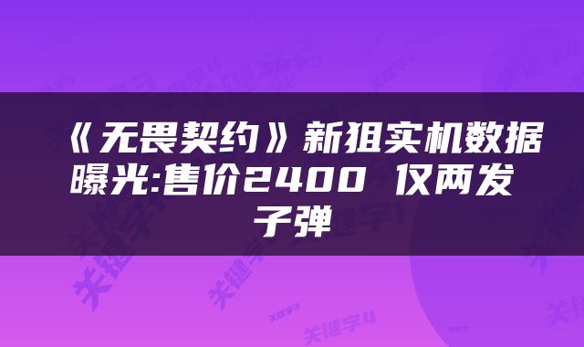 《无畏契约》新狙实机数据曝光:售价2400 仅两发子弹