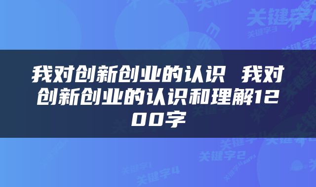 我对创新创业的认识 我对创新创业的认识和理解1200字