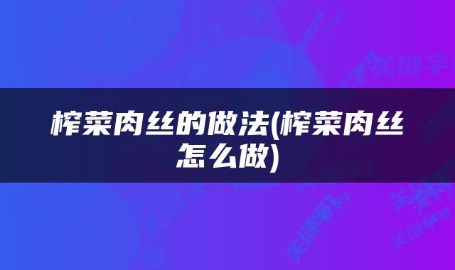榨菜肉丝的做法(榨菜肉丝怎么做)