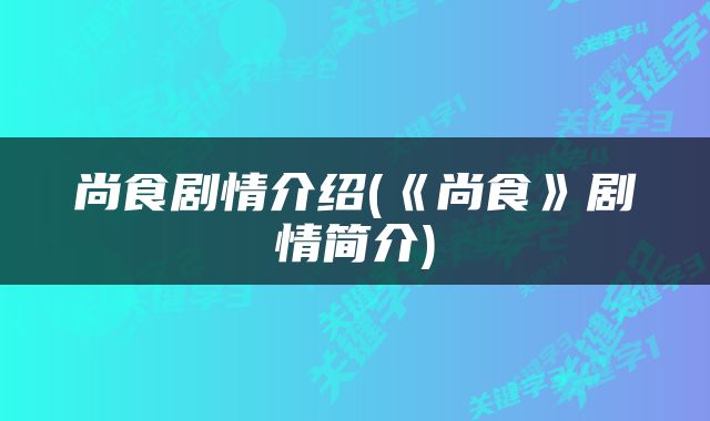 尚食剧情介绍(《尚食》剧情简介)