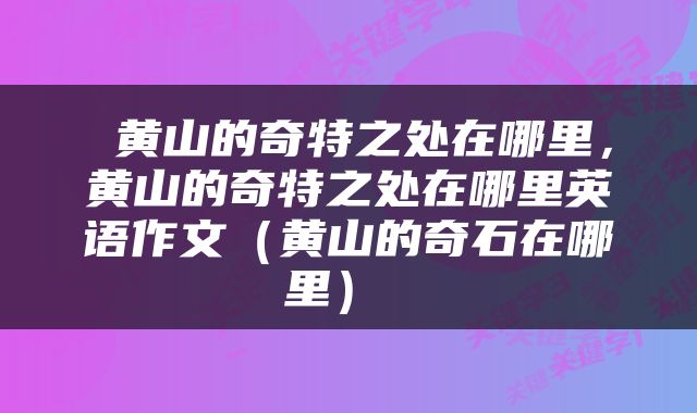 黄山的奇特之处在哪里，黄山的奇特之处在哪里英语作文（黄山的奇石在哪里） 
