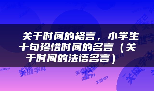  关于时间的格言，小学生十句珍惜时间的名言（关于时间的法语名言） 