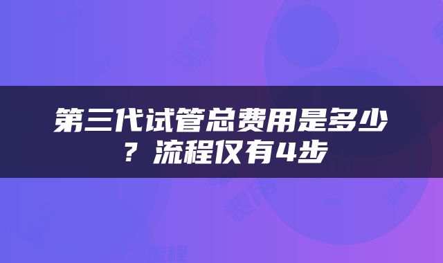 第三代试管总费用是多少？流程仅有4步