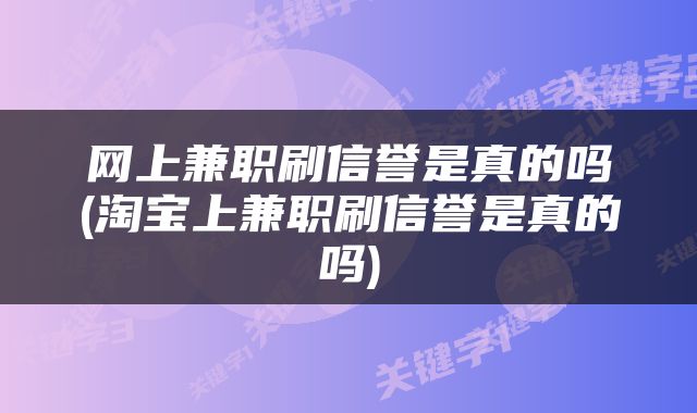 网上兼职刷信誉是真的吗(淘宝上兼职刷信誉是真的吗)