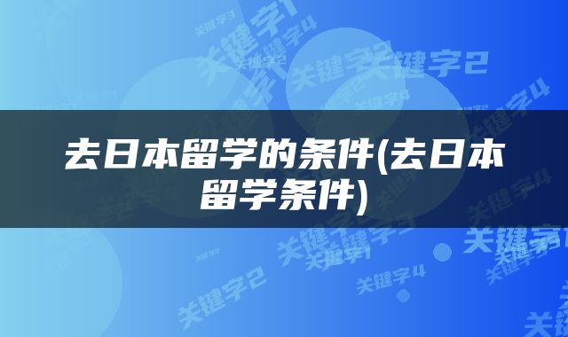 去日本留学的条件(去日本留学条件)
