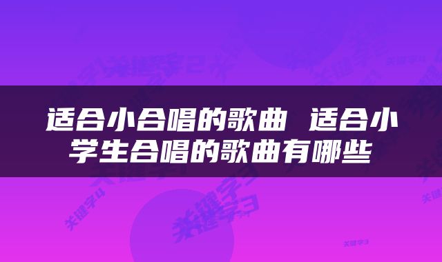 适合小合唱的歌曲 适合小学生合唱的歌曲有哪些