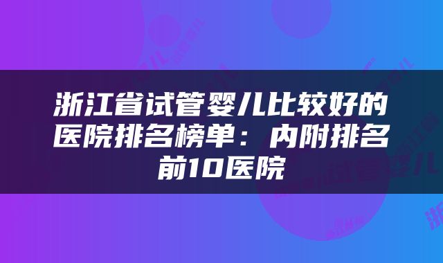 浙江省试管婴儿比较好的医院排名榜单：内附排名前10医院