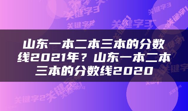 山东一本二本三本的分数线2021年？山东一本二本三本的分数线2020