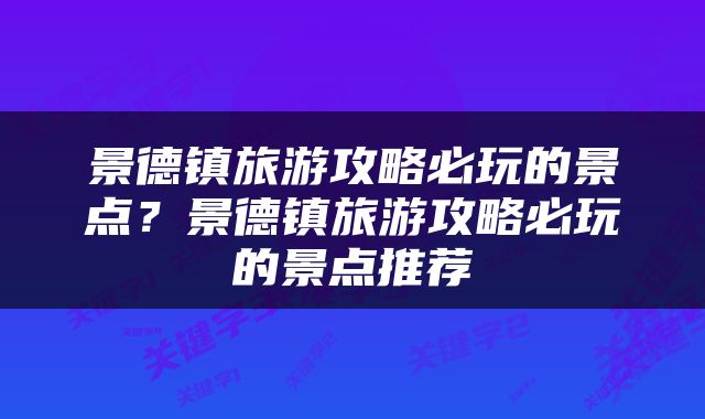 景德镇旅游攻略必玩的景点？景德镇旅游攻略必玩的景点推荐