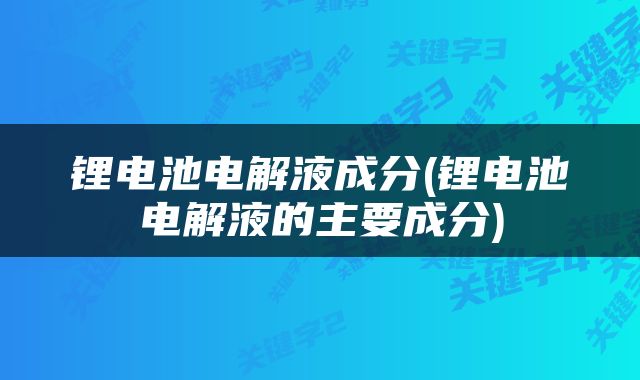 锂电池电解液成分(锂电池电解液的主要成分)