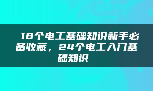 18个电工基础知识新手必备收藏，24个电工入门基础知识 
