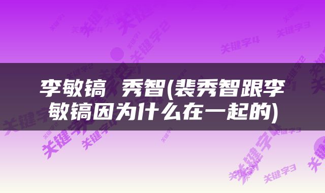 李敏镐 秀智(裴秀智跟李敏镐因为什么在一起的)