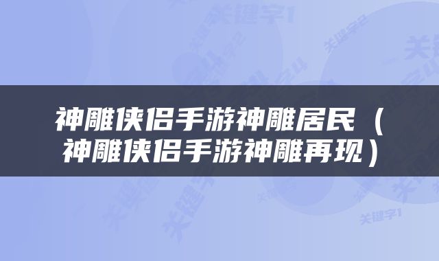 神雕侠侣手游神雕居民（神雕侠侣手游神雕再现）
