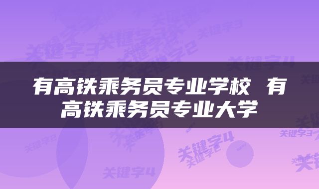 有高铁乘务员专业学校 有高铁乘务员专业大学
