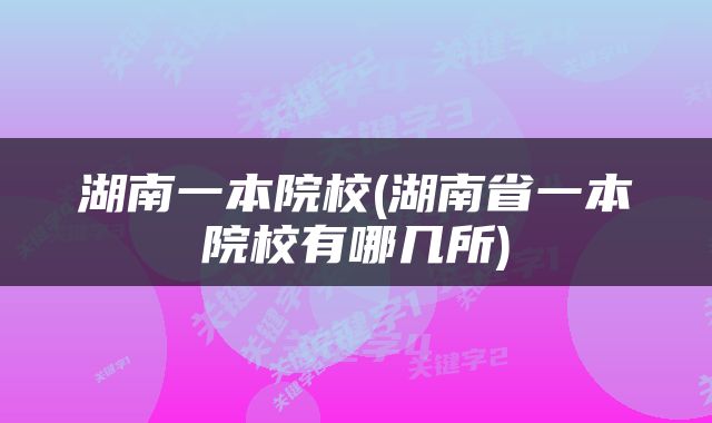 湖南一本院校(湖南省一本院校有哪几所)