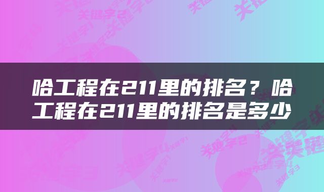 哈工程在211里的排名？哈工程在211里的排名是多少