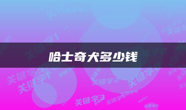 哈士奇犬多少钱