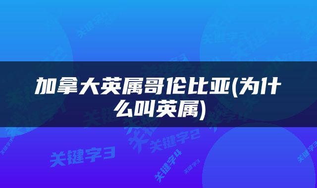 加拿大英属哥伦比亚(为什么叫英属)