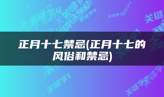 正月十七禁忌(正月十七的风俗和禁忌)