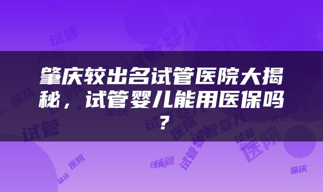 肇庆较出名试管医院大揭秘，试管婴儿能用医保吗？