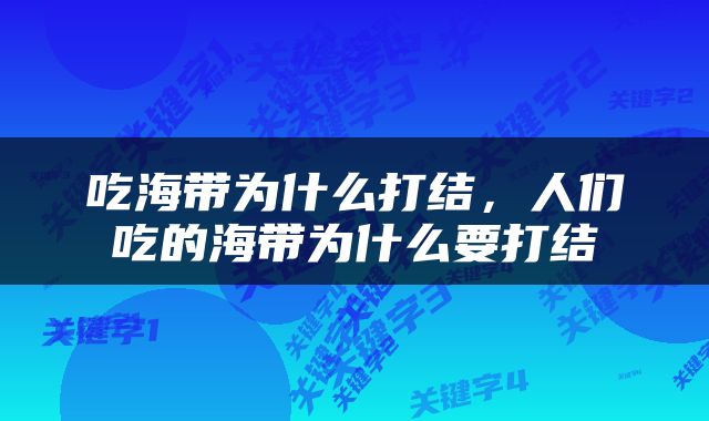 吃海带为什么打结，人们吃的海带为什么要打结