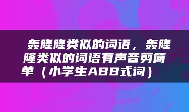  轰隆隆类似的词语，轰隆隆类似的词语有声音剪简单（小学生ABB式词） 