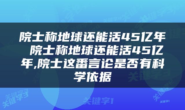 院士称地球还能活45亿年 院士称地球还能活45亿年,院士这番言论是否有科学依据