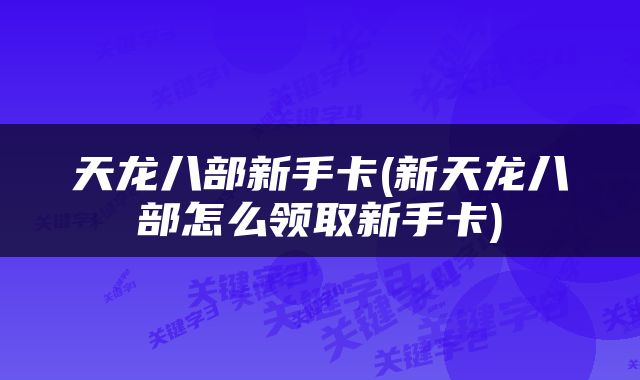 天龙八部新手卡(新天龙八部怎么领取新手卡)