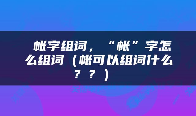  帐字组词，“帐”字怎么组词（帐可以组词什么？？） 