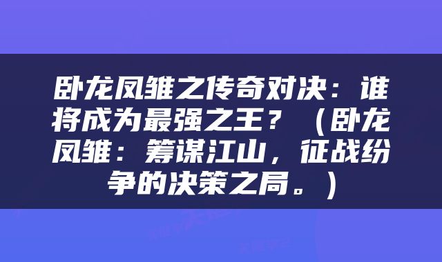 卧龙凤雏之传奇对决：谁将成为最强之王？（卧龙凤雏：筹谋江山，征战纷争的决策之局。）
