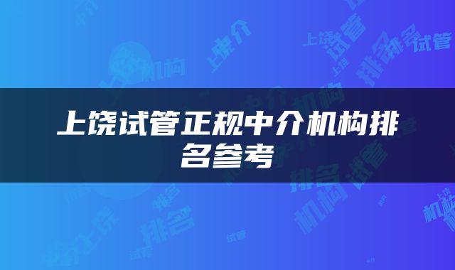 上饶试管正规中介机构排名参考