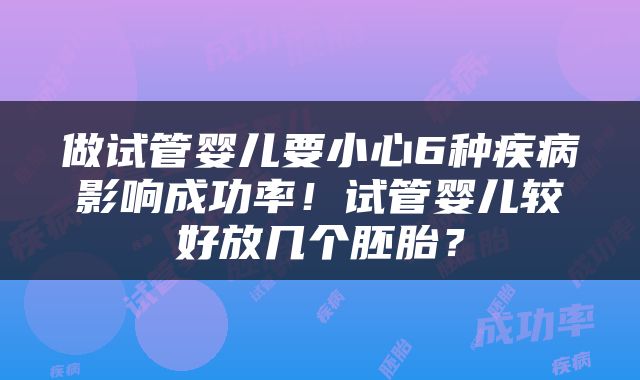做试管婴儿要小心6种疾病影响成功率！试管婴儿较好放几个胚胎？
