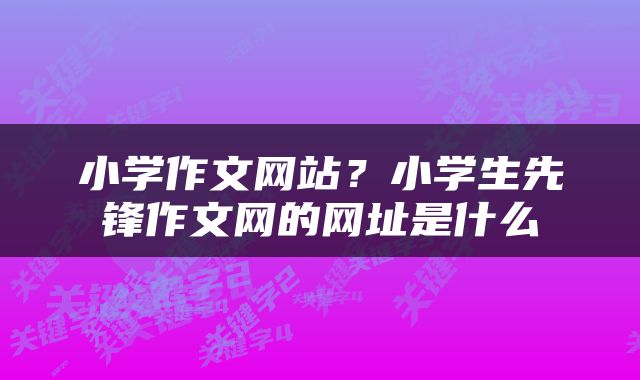 小学作文网站？小学生先锋作文网的网址是什么