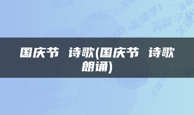 国庆节 诗歌(国庆节 诗歌朗诵)