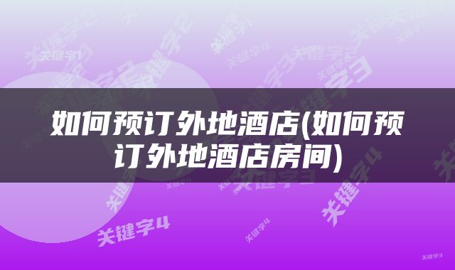 如何预订外地酒店(如何预订外地酒店房间)